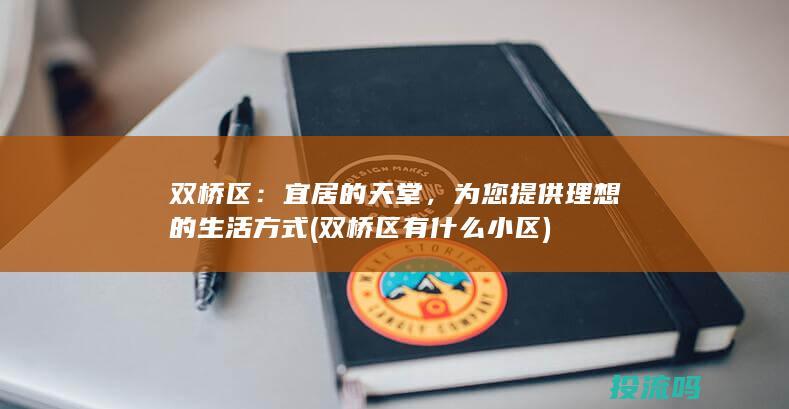 双桥区：宜居的天堂，为您提供理想的生活方式 (双桥区有什么小区)