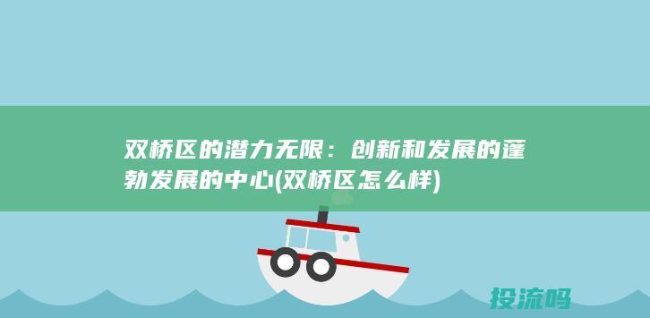 双桥区的潜力无限：创新和发展的蓬勃发展的中心 (双桥区怎么样)