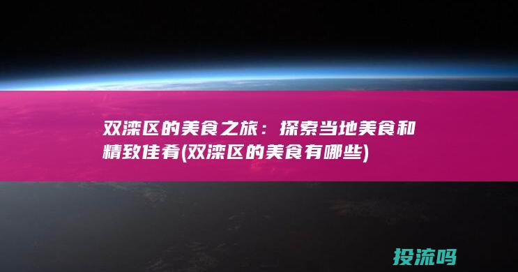 双滦区的美食之旅：探索当地美食和精致佳肴 (双滦区的美食有哪些)