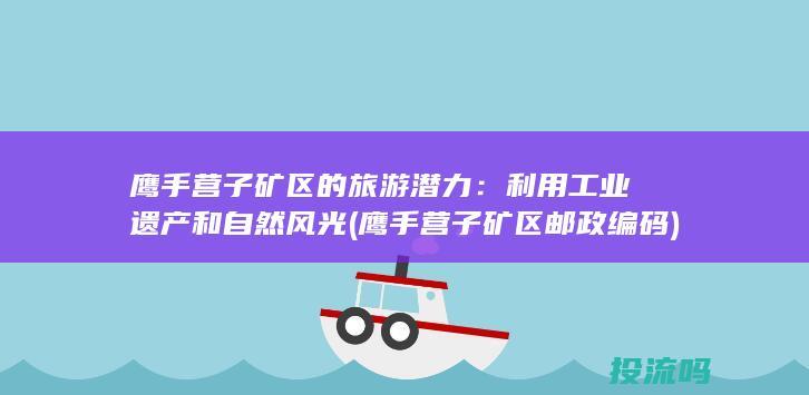 鹰手营子矿区的旅游潜力：利用工业遗产和自然风光 (鹰手营子矿区邮政编码)