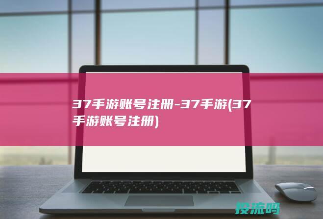 37手游账号注册-37手游 (37手游账号注册)