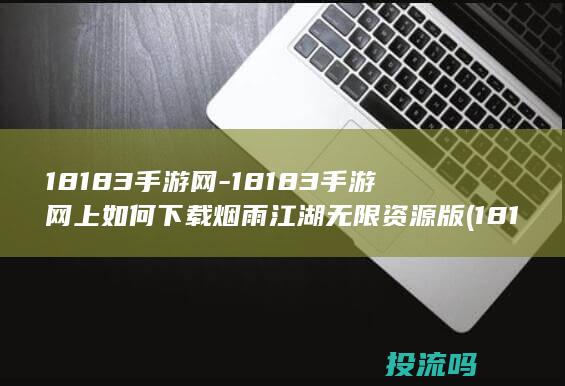 18183手游网-18183手游网上如何下载烟雨江湖无限资源版 (18183手游网)