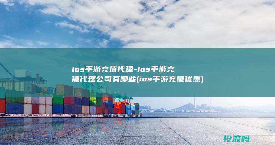 ios手游充值代理-ios手游充值代理公司有哪些 (ios手游充值优惠)