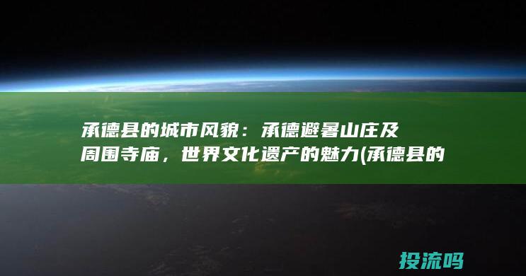 承德县的城市风貌：承德避暑山庄及周围寺庙，世界文化遗产的魅力 (承德县的城市名称)