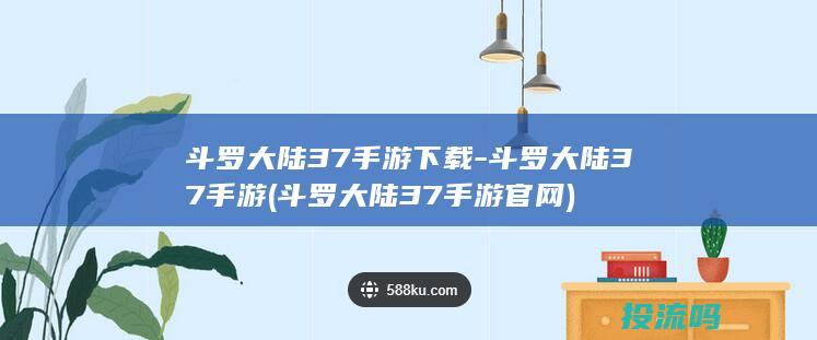 斗罗大陆37手游下载-斗罗大陆37手游 (斗罗大陆37手游官网)