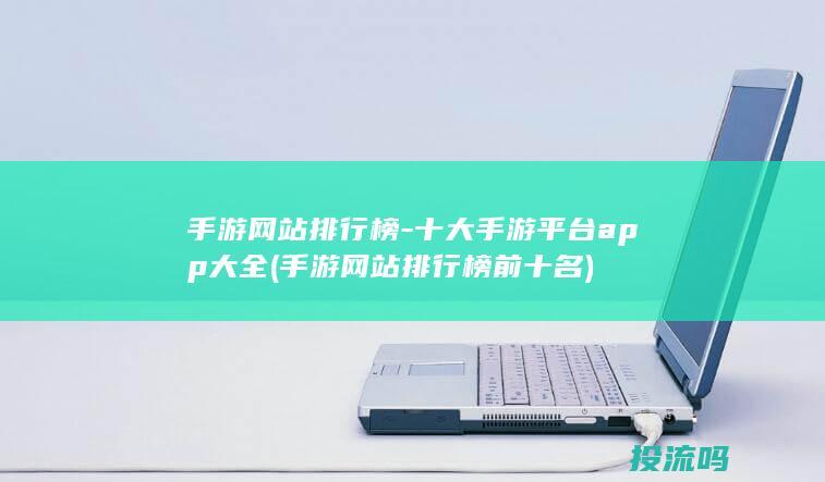 手游网站排行榜-十大手游平台app大全 (手游网站排行榜前十名)