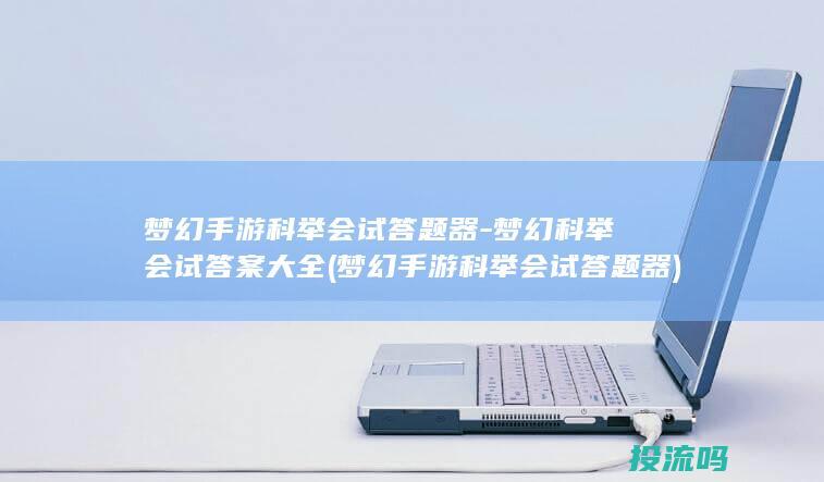 梦幻手游科举会试答题器-梦幻科举会试答案大全 (梦幻手游科举会试答题器)