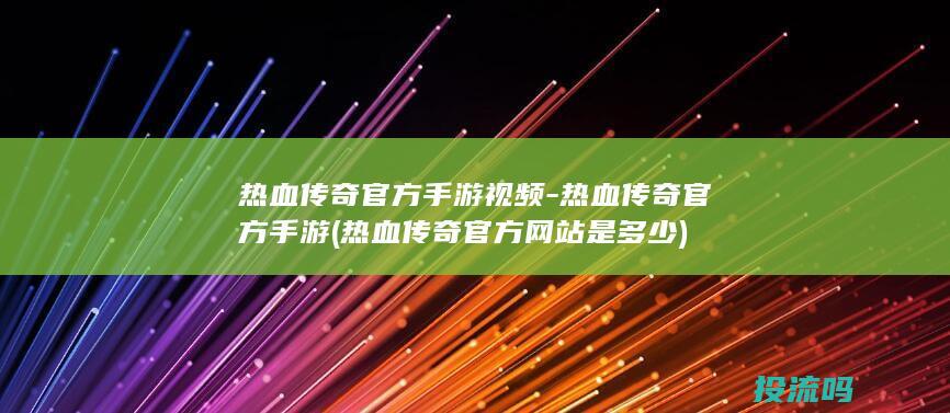 热血传奇官方手游视频-热血传奇官方手游 (热血传奇官方网站是多少)