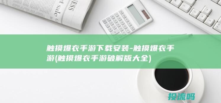 触摸爆衣手游下载安装-触摸爆衣手游 (触摸爆衣手游破解版大全)