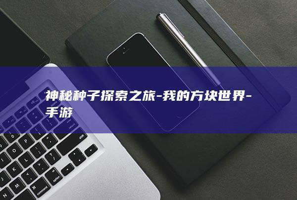 神秘种子探索之旅-我的方块世界-手游