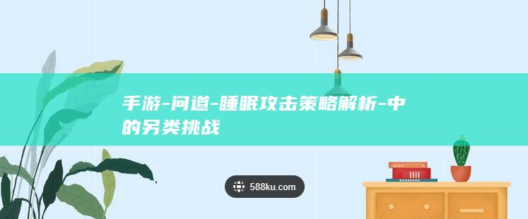 手游-问道-睡眠攻击策略解析-中的另类挑战