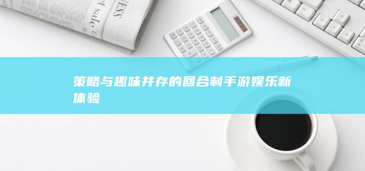 策略与趣味并存的回合制手游娱乐新体验