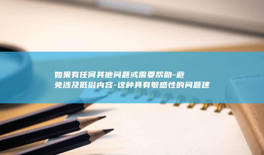 如果有任何其他问题或需要帮助-避免涉及低俗内容-这种具有敏感性的问题建议慎重对待-从一个崭新的角度讲述手机游戏-沉浸式游戏体验的精彩之旅-＂没有一个滤镜可以使用的同时乱挪防线本身属于道德和法律不允许的范畴＂-请遵循社会道德和法律规定-请随时告诉我-这样可能更有利于呼吁行业相关人员不涉及隐私不健康的部分的讨论方式