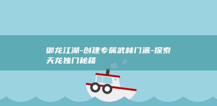 御龙江湖-创建专属武林门派-探索天龙独门秘籍