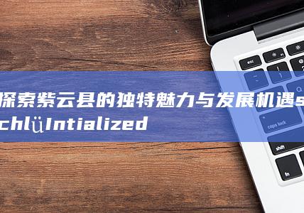 探索紫云县的独特魅力与发展机遇schlüIntialized