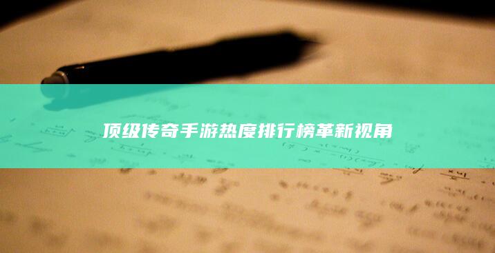 顶级传奇手游热度排行榜革新视角