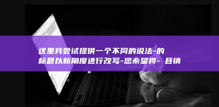 这里我尝试提供一个不同的说法-的标题以新角度进行改写-您希望将-漷县镇-根据您的要求-实际使用时可能需要注意是否与现有地名或其他名称重复-但请注意