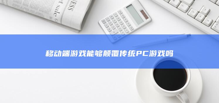 移动端游戏能够颠覆传统PC游戏吗