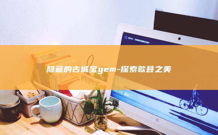 隐藏的古城宝gem-探索歙县之美