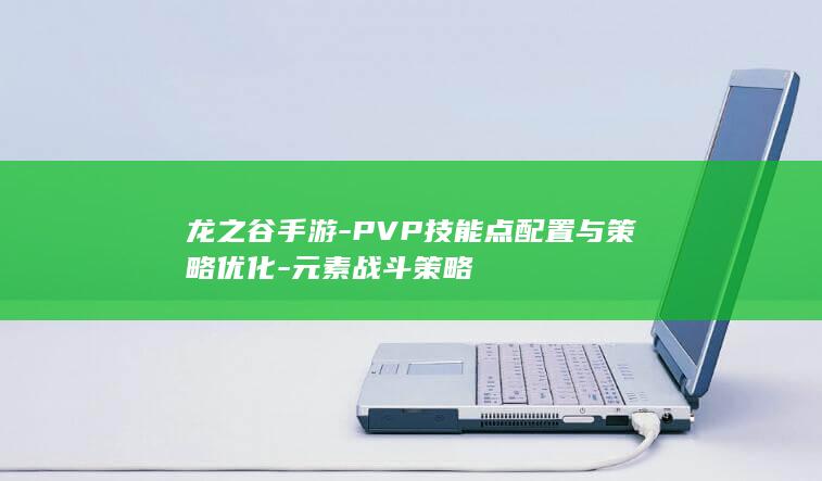 龙之谷手游-PVP技能点配置与策略优化-元素战斗策略