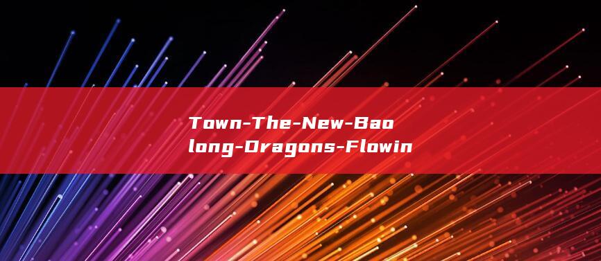 Town-The-New-Baolong-Dragons-Flowing-Embrace-A-Perspective-on