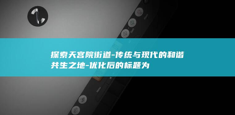 探索天宫院街道-传统与现代的和谐共生之地-优化后的标题为