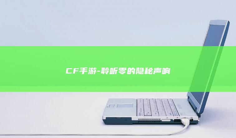 CF手游-聆听零的隐秘声响