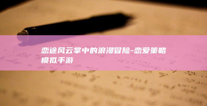 恋途风云掌中的浪漫冒险-恋爱策略模拟手游