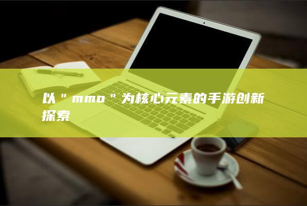 以＂mmo＂为核心元素的手游创新探索