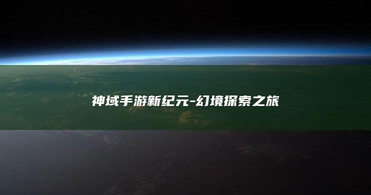 神域手游新纪元-幻境探索之旅