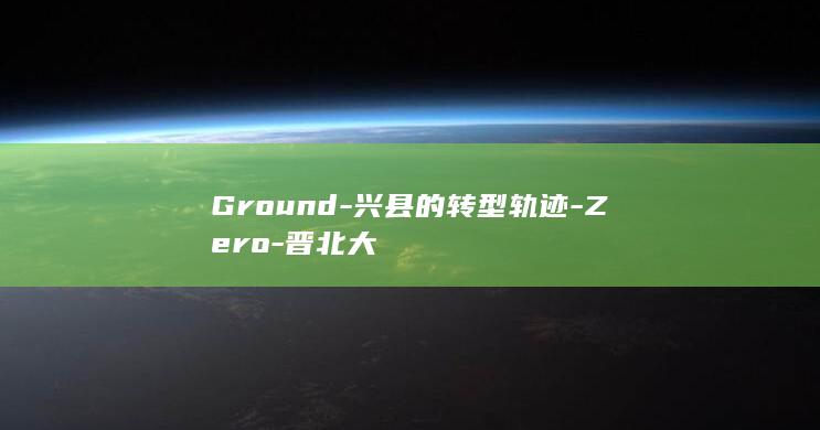 Ground-兴县的转型轨迹-Zero-晋北大