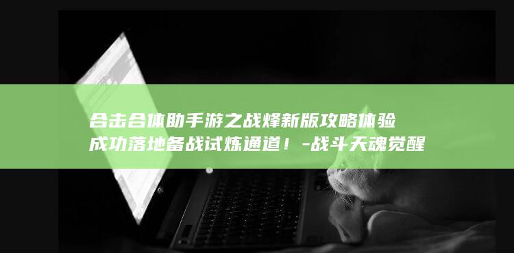 合击合体助手游之战烽新版攻略体验成功落地备战试炼通道！-战斗天魂觉醒