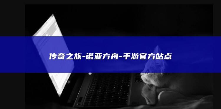 传奇之旅-诺亚方舟-手游官方站点