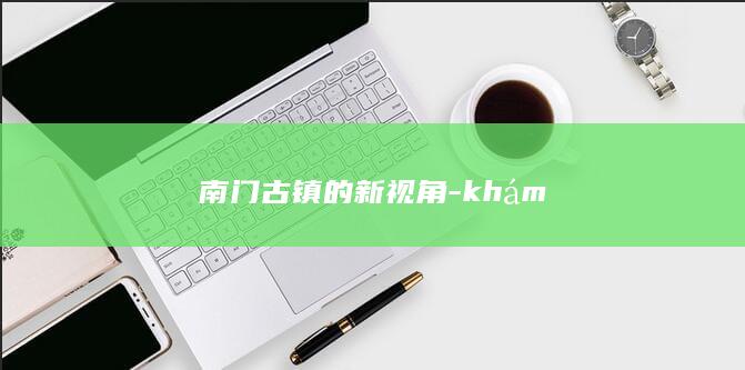 南门古镇的新视角-khám