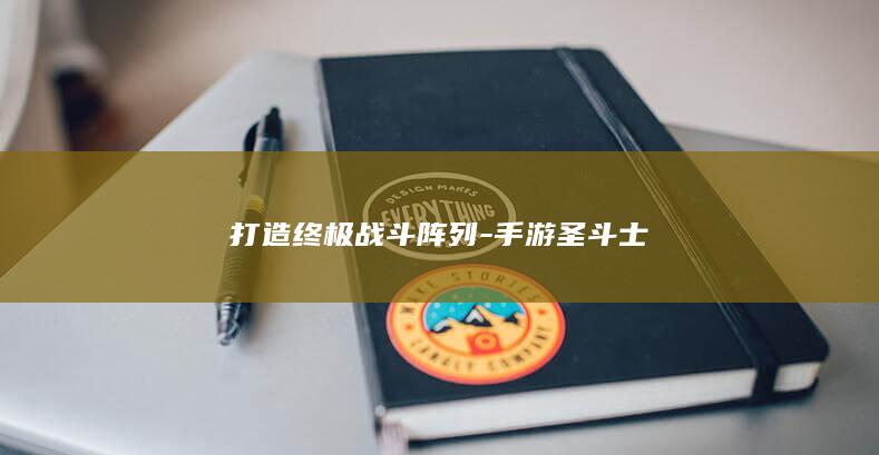 打造终极战斗阵列-手游圣斗士