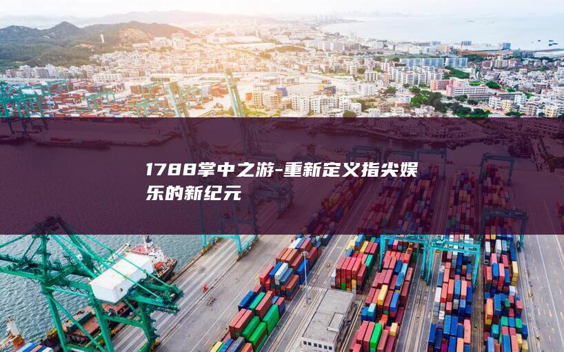 1788掌中之游-重新定义指尖娱乐的新纪元