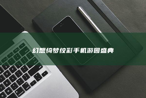 幻想绮梦纹彩手机游园盛典