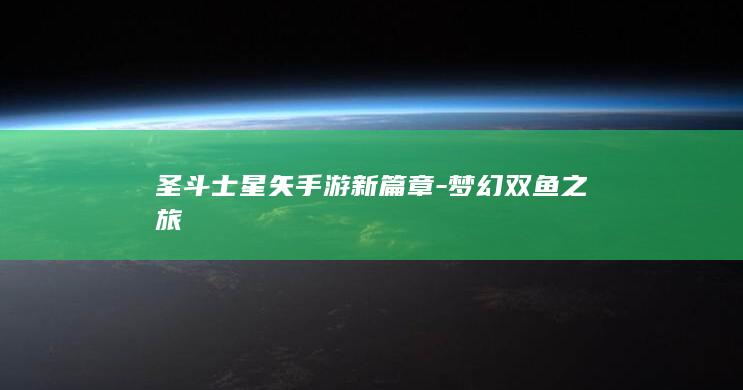 圣斗士星矢手游新篇章-梦幻双鱼之旅