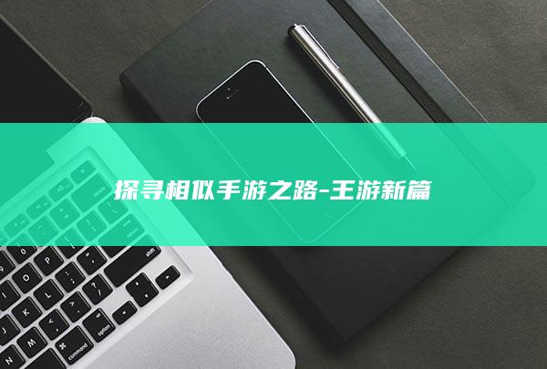 探寻相似手游之路-王游新篇