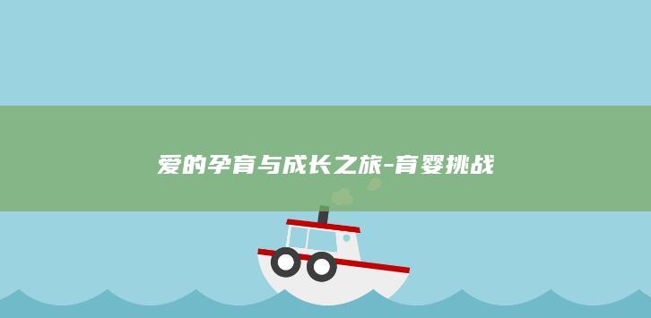 爱的孕育与成长之旅-育婴挑战