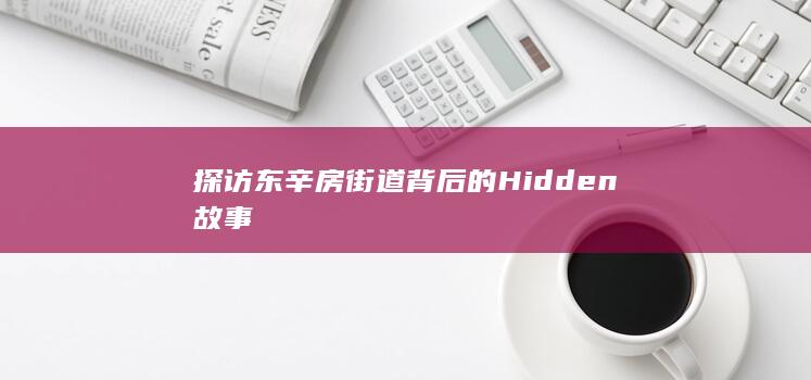 探访东辛房街道背后的Hidden故事