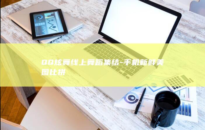 QQ炫舞线上舞蹈集结-手机新鲜美图比拼