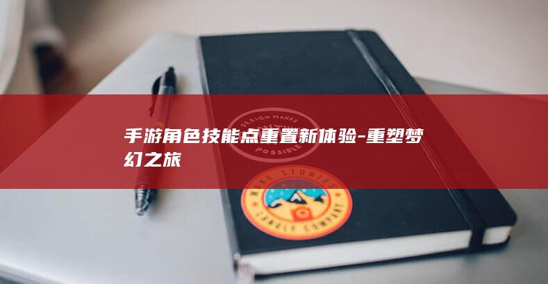 手游角色技能点重置新体验-重塑梦幻之旅