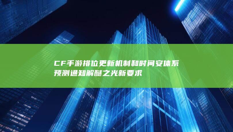 CF手游排位更新机制和时间安体系预测通知解醚之光新要求