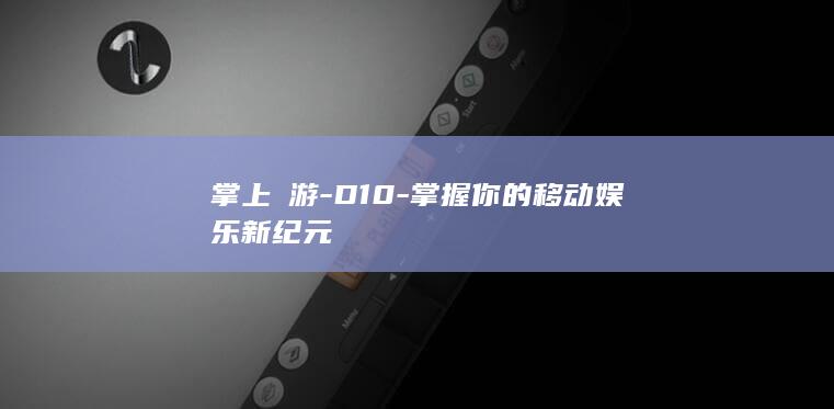 掌上觀游-D10-掌握你的移动娱乐新纪元