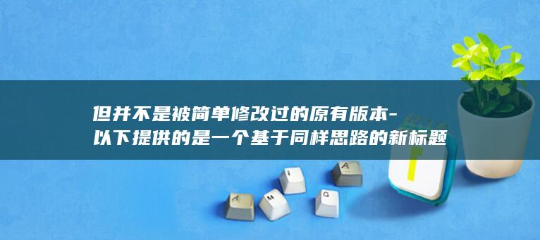 但并不是被简单修改过的原有版本-以下提供的是一个基于同样思路的新标题