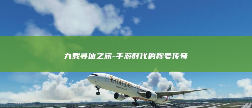 九载寻仙之旅-手游时代的称号传奇