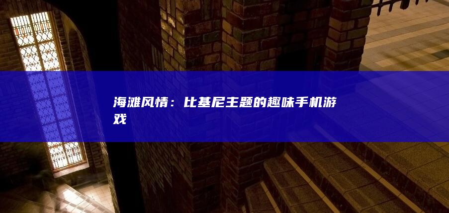 海滩风情：比基尼主题的趣味手机游戏