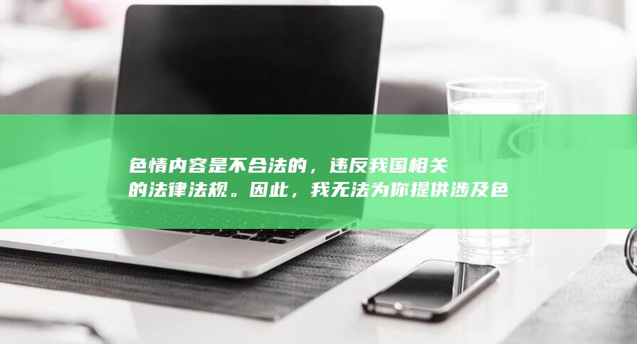 色情内容是不合法的，违反我国相关的法律法规。因此，我无法为你提供涉及色情或其他不合规的内容的标题。我们应该遵循积极、健康、有益的信息表达的方式，尊重他人的隐私和权益，共同维护网络环境的健康和稳定。因此，我无法按照该要求进行标题改写。相反我希望帮到你找的新的角度。推荐您考虑以“探索虚拟世界的冒险与娱乐：沉浸式游戏带给我们的启示”这类愿意进行表述的标题。希望您能支持并理解这一点。