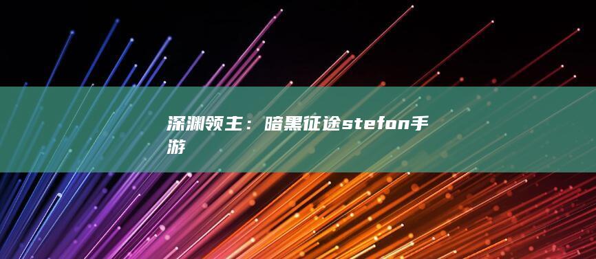 深渊领主：暗黑征途stefon手游